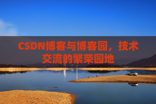 CSDN博客与博客园，技术交流的繁荣园地